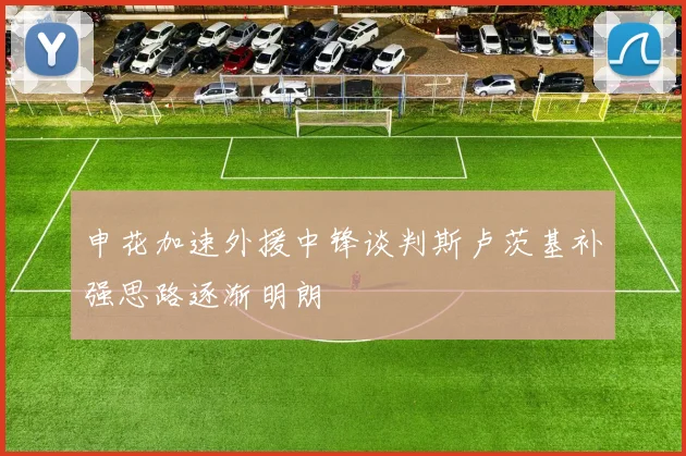 申花加速外援中锋谈判斯卢茨基补强思路逐渐明朗