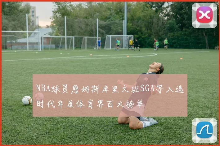 NBA球员詹姆斯库里文班SGA等入选时代年度体育界百大榜单