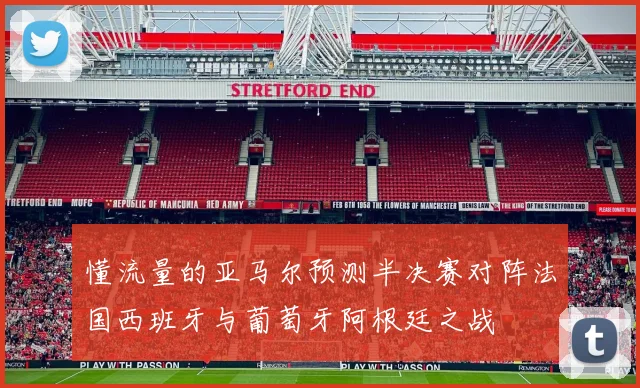 懂流量的亚马尔预测半决赛对阵法国西班牙与葡萄牙阿根廷之战