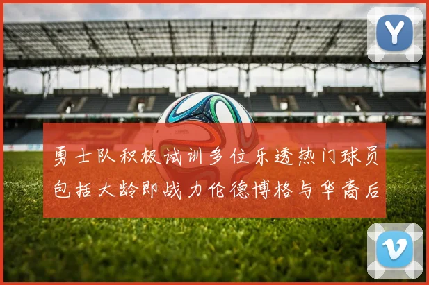勇士队积极试训多位乐透热门球员包括大龄即战力伦德博格与华裔后卫伯里斯