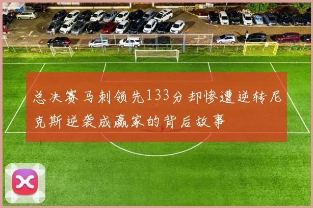 总决赛马刺领先133分却惨遭逆转尼克斯逆袭成赢家的背后故事