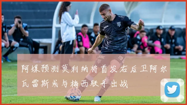 阿媒预测莫利纳将首发右后卫阿尔瓦雷斯或与梅西联手出战