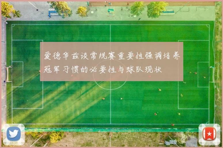 爱德华兹谈常规赛重要性强调培养冠军习惯的必要性与球队现状