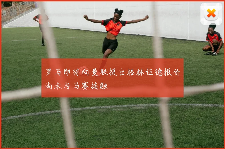 罗马即将向曼联提出格林伍德报价尚未与马赛接触