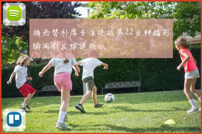 梅西替补席专注观战第22分钟精彩瞬间引发球迷热议